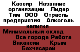 Кассир › Название организации ­ Лидер Тим, ООО › Отрасль предприятия ­ Алкоголь, напитки › Минимальный оклад ­ 12 000 - Все города Работа » Вакансии   . Крым,Бахчисарай